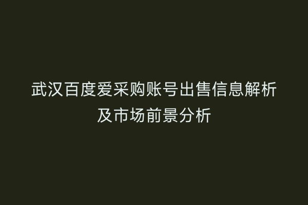 武汉百度爱采购账号出售信息解析及市场前景分析