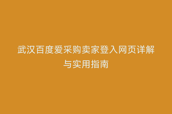 武汉百度爱采购卖家登入网页详解与实用指南