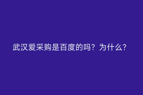 武汉爱采购是百度的吗？为什么？