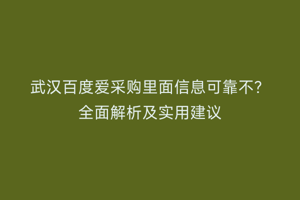 武汉百度爱采购里面信息可靠不？全面解析及实用建议