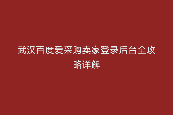 武汉百度爱采购卖家登录后台全攻略详解