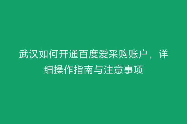 武汉如何开通百度爱采购账户，详细操作指南与注意事项