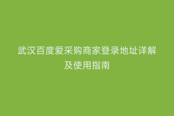 武汉百度爱采购商家登录地址详解及使用指南