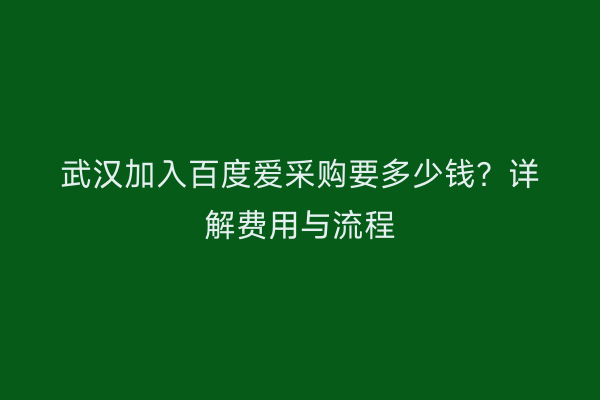 武汉加入百度爱采购要多少钱？详解费用与流程