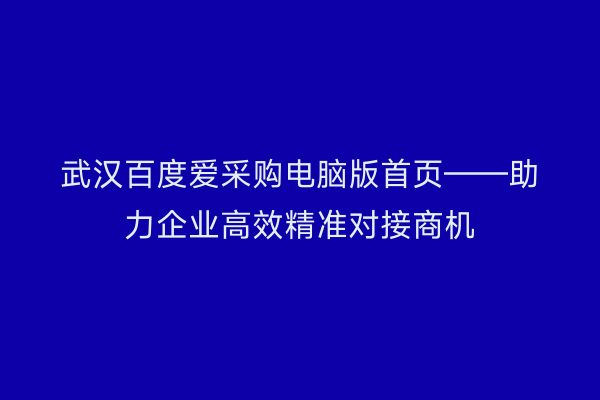 武汉百度爱采购电脑版首页——助力企业高效精准对接商机