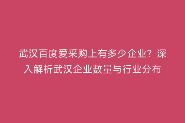 武汉百度爱采购上有多少企业？深入解析武汉企业数量与行业分布