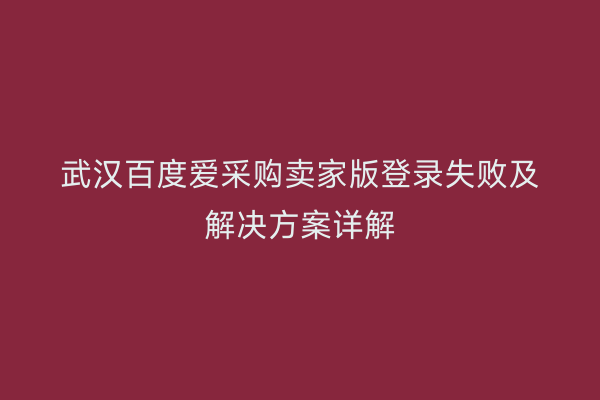 武汉百度爱采购卖家版登录失败及解决方案详解