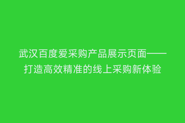 武汉百度爱采购产品展示页面——打造高效精准的线上采购新体验