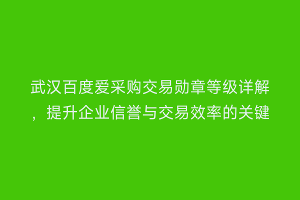武汉百度爱采购交易勋章等级详解，提升企业信誉与交易效率的关键