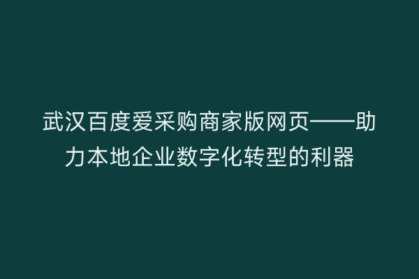 武汉百度爱采购商家版网页——助力本地企业数字化转型的利器