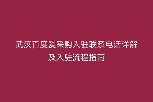 武汉百度爱采购入驻联系电话详解及入驻流程指南