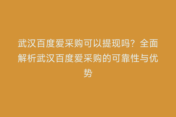 武汉百度爱采购可以提现吗？全面解析武汉百度爱采购的可靠性与优势