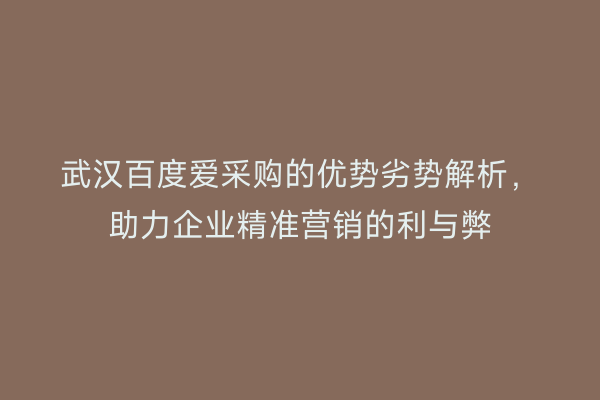 武汉百度爱采购的优势劣势解析，助力企业精准营销的利与弊