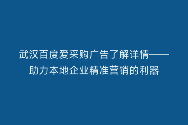 武汉百度爱采购广告了解详情——助力本地企业精准营销的利器