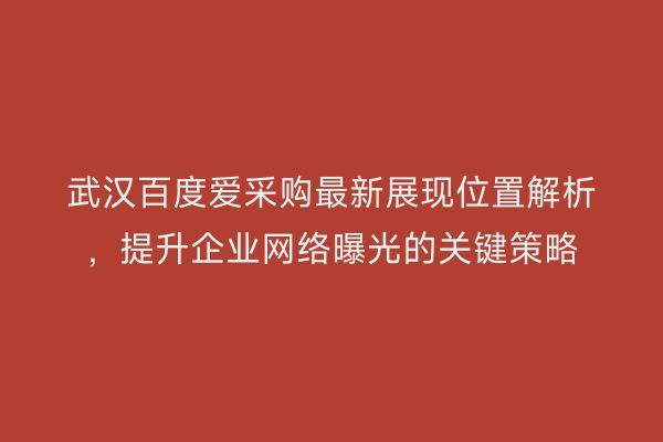武汉百度爱采购最新展现位置解析，提升企业网络曝光的关键策略