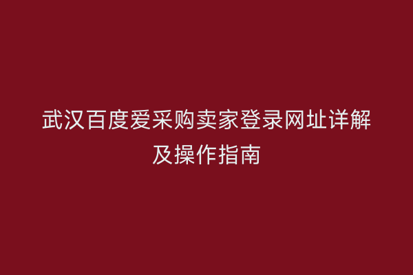 武汉百度爱采购卖家登录网址详解及操作指南