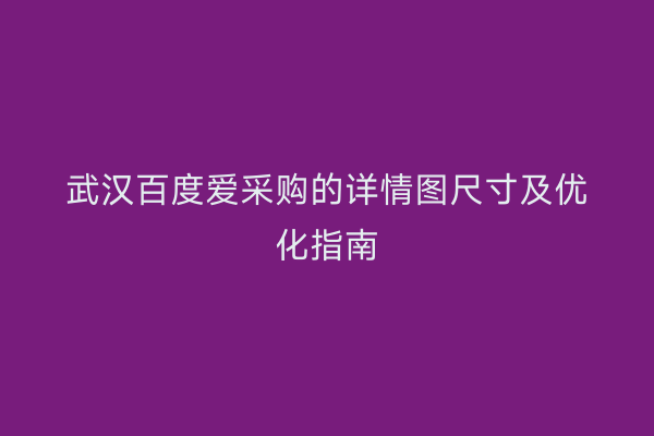 武汉百度爱采购的详情图尺寸及优化指南