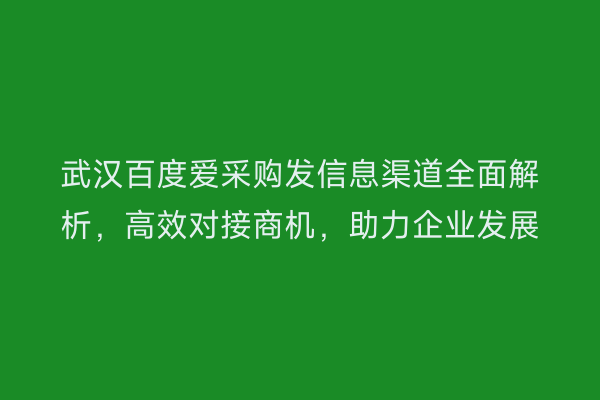 武汉百度爱采购发信息渠道全面解析，高效对接商机，助力企业发展