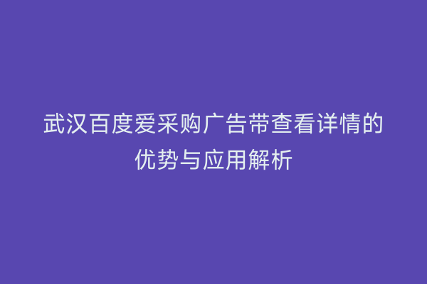 武汉百度爱采购广告带查看详情的优势与应用解析