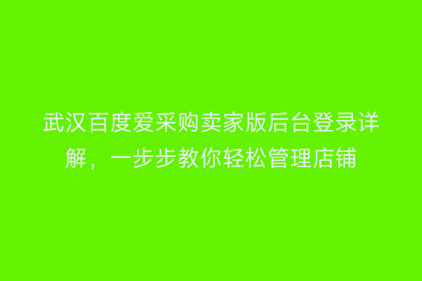 武汉百度爱采购卖家版后台登录详解，一步步教你轻松管理店铺