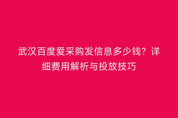 武汉百度爱采购发信息多少钱？详细费用解析与投放技巧