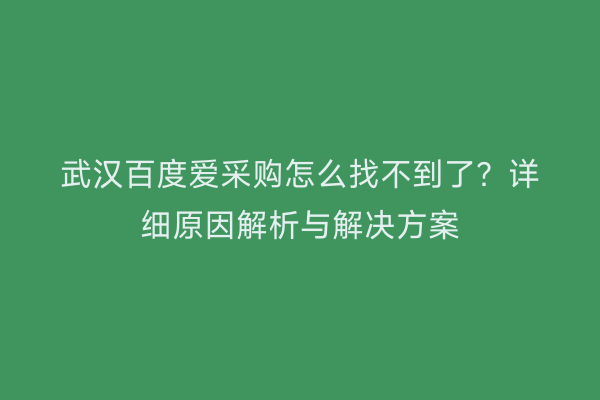 武汉百度爱采购怎么找不到了？详细原因解析与解决方案