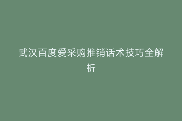 武汉百度爱采购推销话术技巧全解析