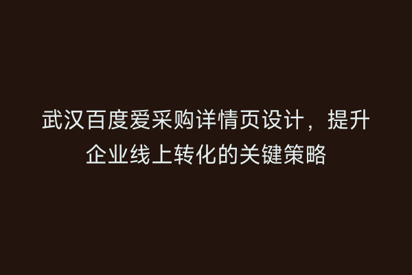 武汉百度爱采购详情页设计，提升企业线上转化的关键策略