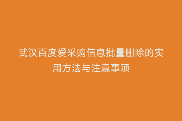 武汉百度爱采购信息批量删除的实用方法与注意事项