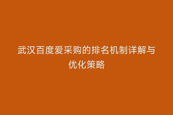 武汉百度爱采购的排名机制详解与优化策略
