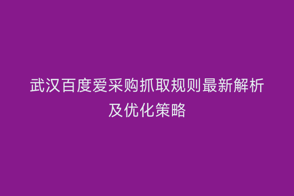 武汉百度爱采购抓取规则最新解析及优化策略