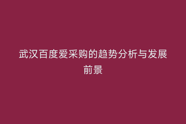 武汉百度爱采购的趋势分析与发展前景