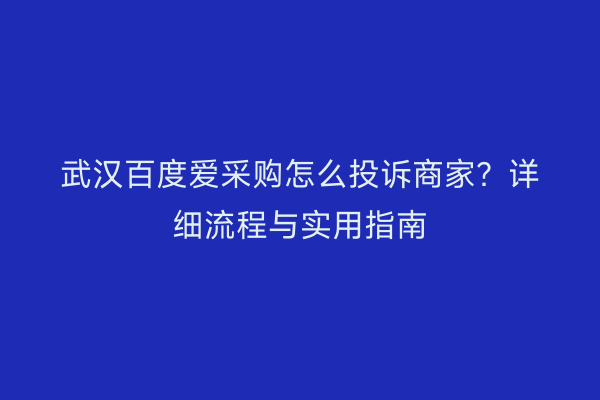 武汉百度爱采购怎么投诉商家？详细流程与实用指南