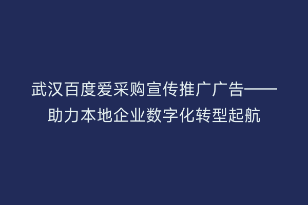 武汉百度爱采购宣传推广广告——助力本地企业数字化转型起航