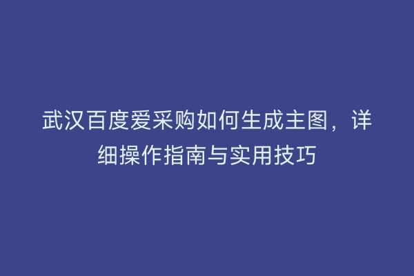 武汉百度爱采购如何生成主图，详细操作指南与实用技巧