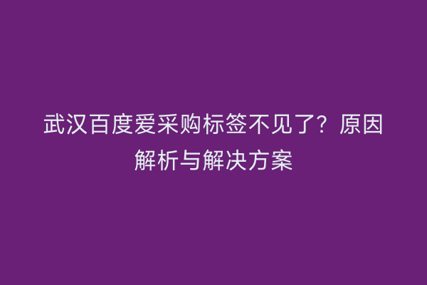 武汉百度爱采购标签不见了？原因解析与解决方案