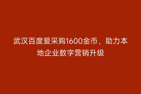 武汉百度爱采购1600金币，助力本地企业数字营销升级