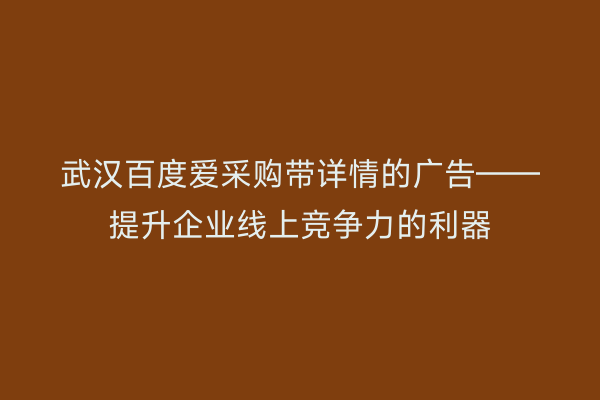 武汉百度爱采购带详情的广告——提升企业线上竞争力的利器