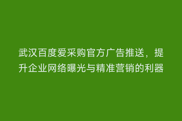 武汉百度爱采购官方广告推送，提升企业网络曝光与精准营销的利器