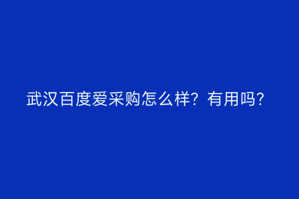 武汉百度爱采购怎么样？有用吗？