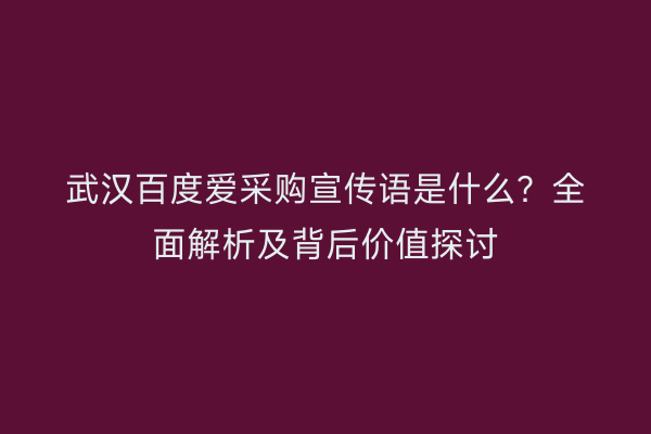 武汉百度爱采购宣传语是什么？全面解析及背后价值探讨