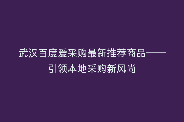 武汉百度爱采购最新推荐商品——引领本地采购新风尚