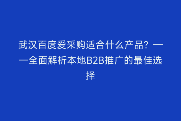武汉百度爱采购适合什么产品？——全面解析本地B2B推广的最佳选择