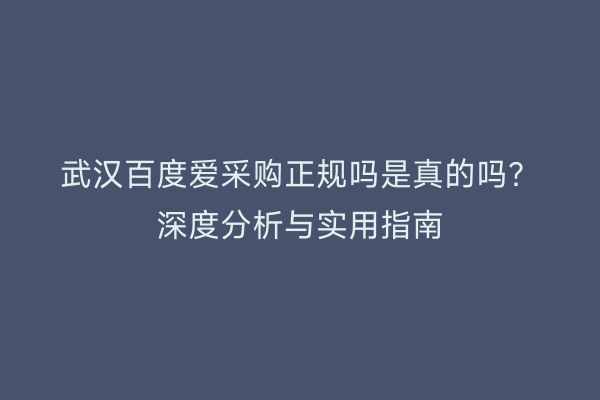 武汉百度爱采购正规吗是真的吗？深度分析与实用指南
