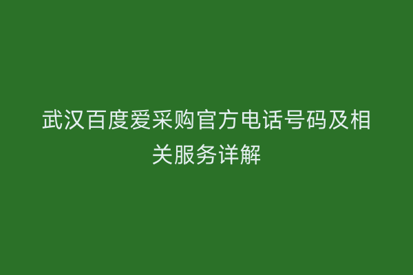 武汉百度爱采购官方电话号码及相关服务详解