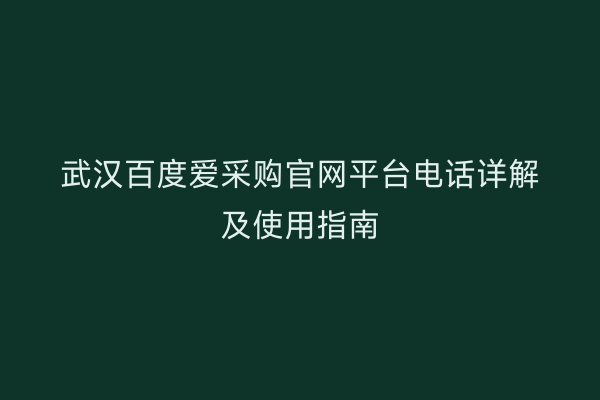 武汉百度爱采购官网平台电话详解及使用指南