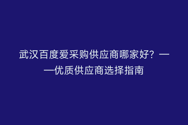 武汉百度爱采购供应商哪家好？——优质供应商选择指南