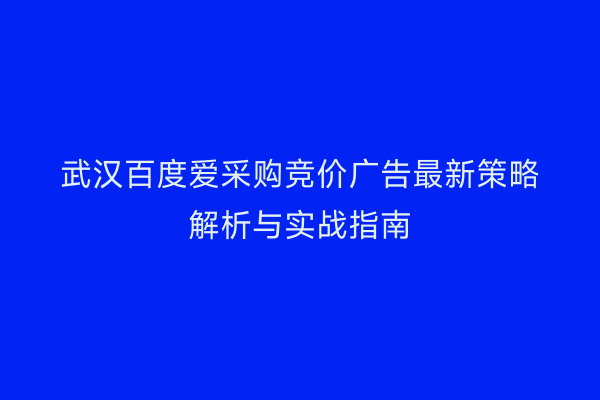 武汉百度爱采购竞价广告最新策略解析与实战指南