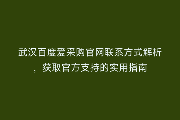 武汉百度爱采购官网联系方式解析，获取官方支持的实用指南