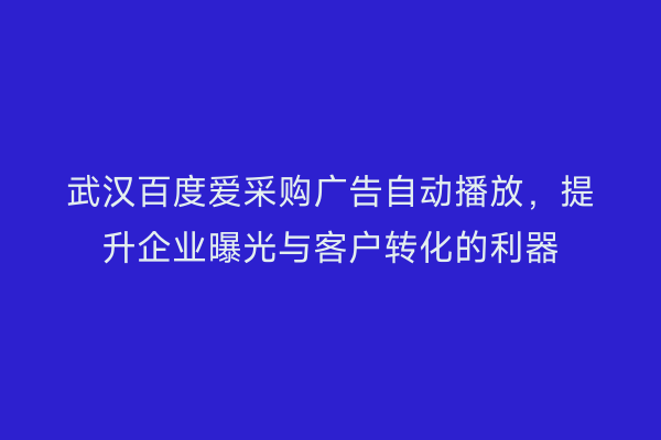 武汉百度爱采购广告自动播放，提升企业曝光与客户转化的利器